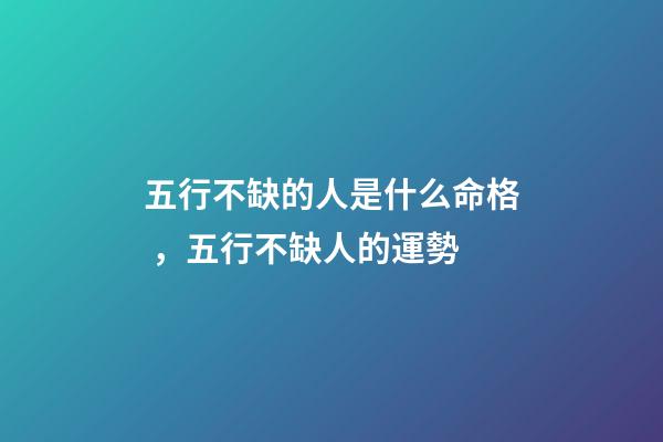 五行不缺的人是什么命格，五行不缺人的運勢
